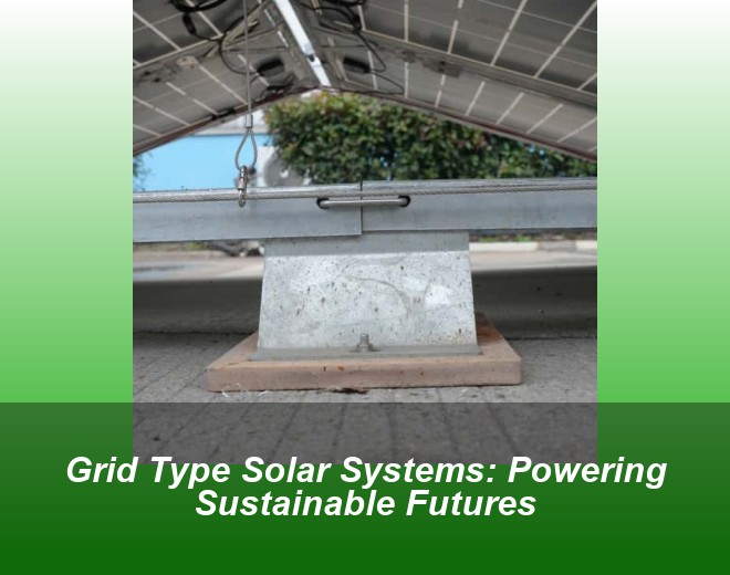 Grid Type Solar Systems: Powering Sustainable Futures